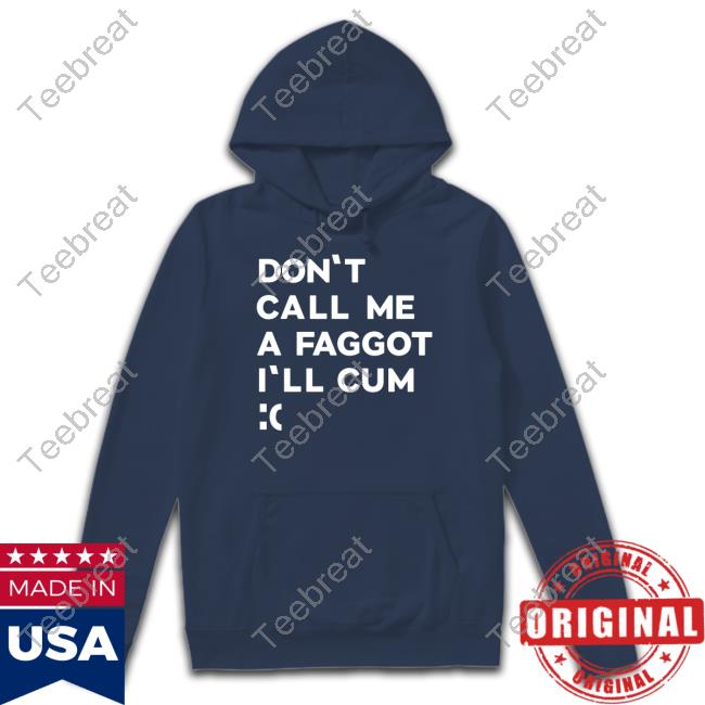 Don't Call Me A Faggot I'll Cum T Shirts Don't Call Me A Faggot I'll Cum T Shirts