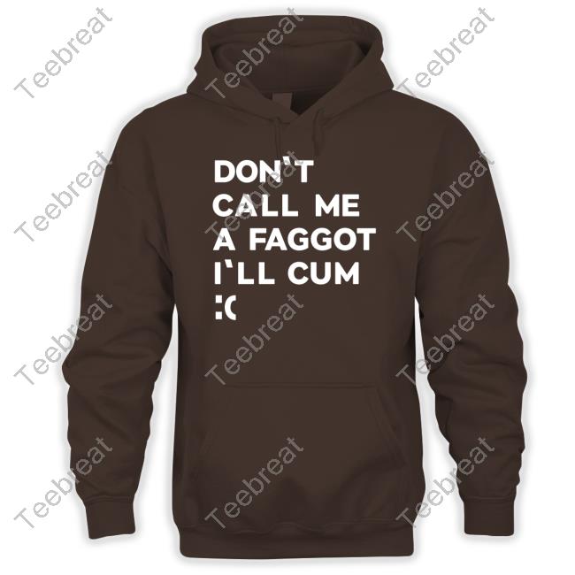 Don't Call Me A Faggot I'll Cum T Shirts Don't Call Me A Faggot I'll Cum T Shirts