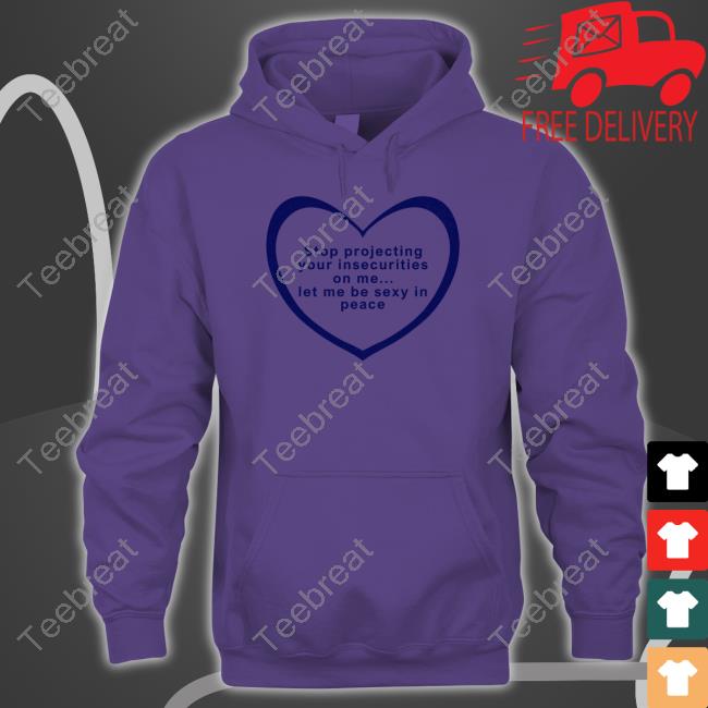 Stop Projecting Your Insecurities On Me Let Me Be Sexy In Peace Tee Stop Projecting Your Insecurities On Me Let Me Be Sexy In Peace Tee