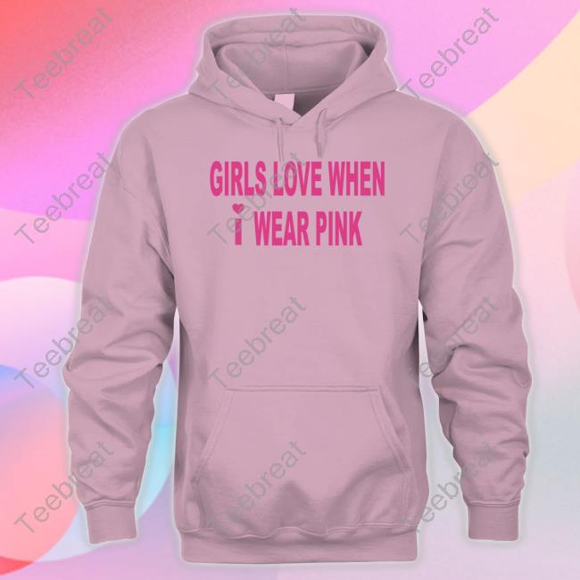 Girls Love When I Wear Pink Sweatshirt - Teebreat