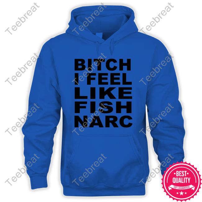 Bitch I Feel Like Fish Narc Hoodie Bitch I Feel Like Fish Narc Hoodie