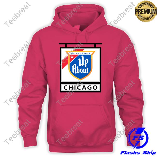 Shut The Fuck Up About Chicago T Shirt Shut The Fuck Up About Chicago T Shirt