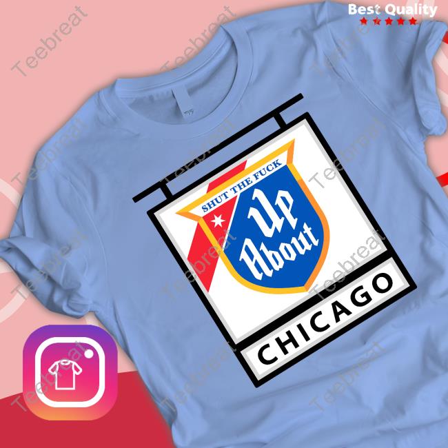 Shut The Fuck Up About Chicago T Shirt Shut The Fuck Up About Chicago T Shirt