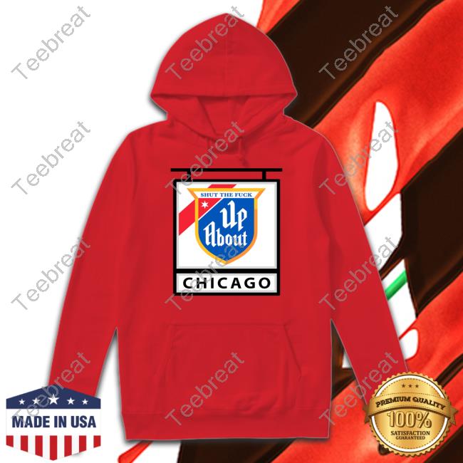 Shut The Fuck Up About Chicago T Shirt Shut The Fuck Up About Chicago T Shirt