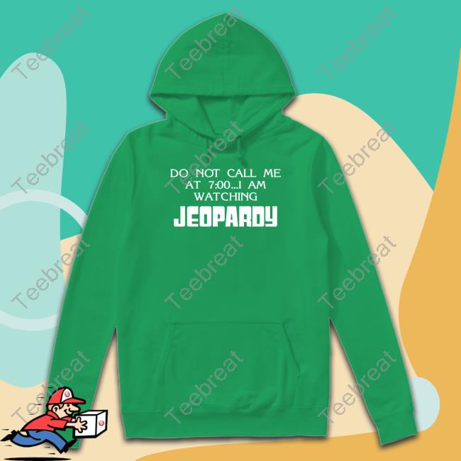 Do Not Call Me At 7 00 I Am Watching Jeopardy Sweatshirt Do Not Call Me At 7 00 I Am Watching Jeopardy Sweatshirt
