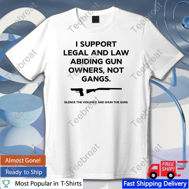 I Support Legal And Law Abiding Gun Owners Not Gangs Silence The Violence And Shun The Guns T Shirts I Support Legal And Law Abiding Gun Owners Not Gangs Silence The Violence And Shun The Guns T Shirts