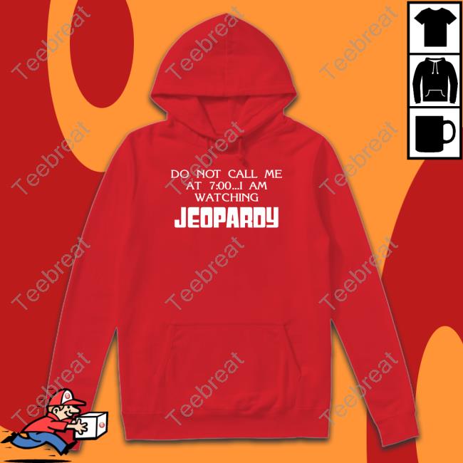 Do Not Call Me At 7 00 I Am Watching Jeopardy Sweatshirt Do Not Call Me At 7 00 I Am Watching Jeopardy Sweatshirt