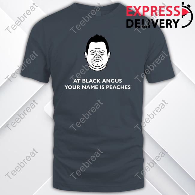 At Black Angus Your Name Is Peaches T-Shirt At Black Angus Your Name Is Peaches T-Shirt