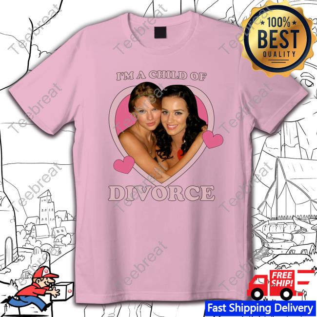 I'm A Child Of Divorce Katy Perry And Taylor Swift Shirts I'm A Child Of Divorce Katy Perry And Taylor Swift Shirts