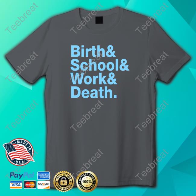 Birth & School & Work & Death Shirts Birth & School & Work & Death Shirts