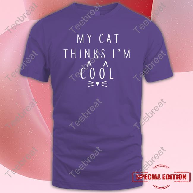 My Cat Thinks I'm Cool Shirt My Cat Thinks I'm Cool Shirt