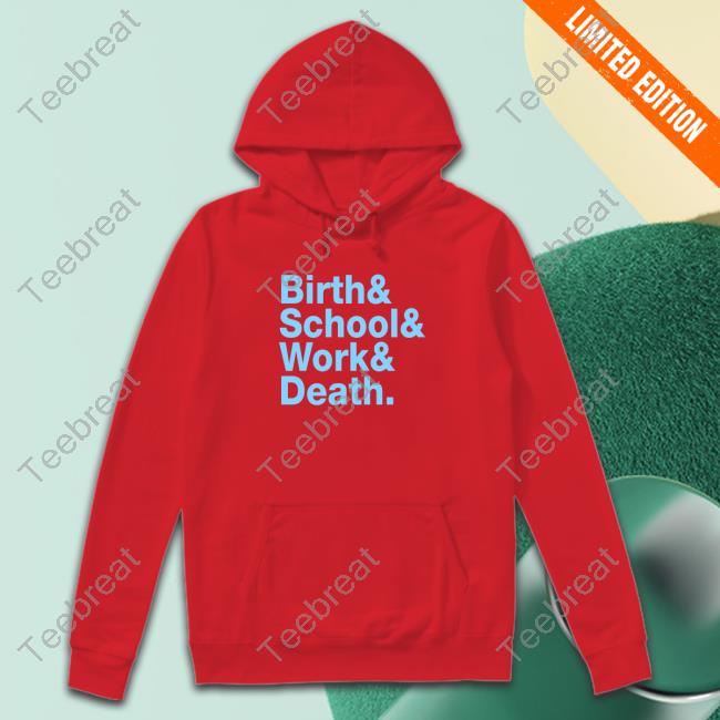 Birth & School & Work & Death Shirts Birth & School & Work & Death Shirts