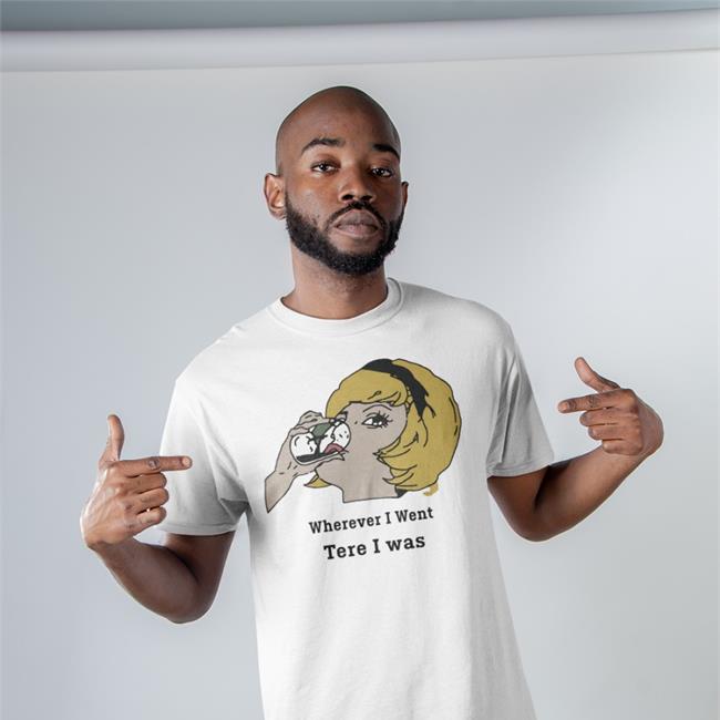 Wherever I Went Tere I Was T-Shirt