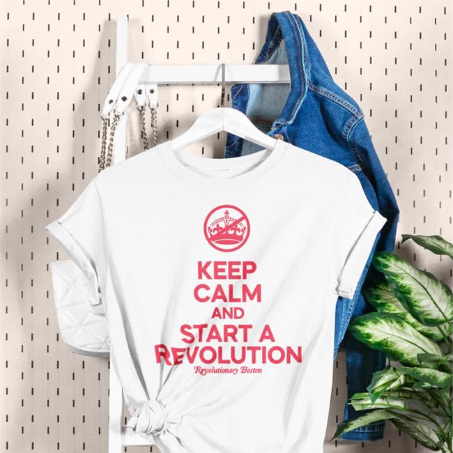 The Constitutionalist Keep Calm And Start A Revolution Revolutionary Boston Shirt Donithedon