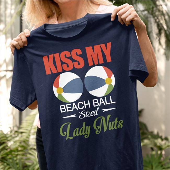 Shirts That Go Hard Kiss My Beach Ball Sized Lady Nuts Tees