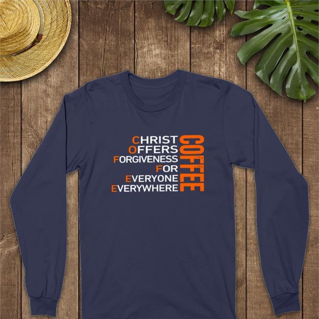Shirts That Go Hard Coffee Christ Offers Forgiveness For Everyone Everywhere Long Sleeve