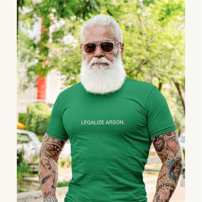 Shirts That Go Hard Legalize Arson Shirts