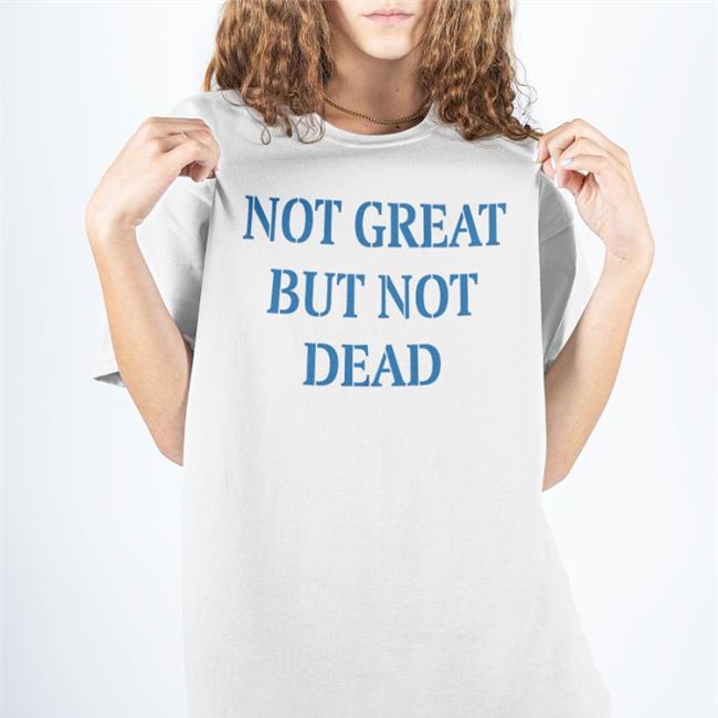Not Great But Not Dead Tee Shirt