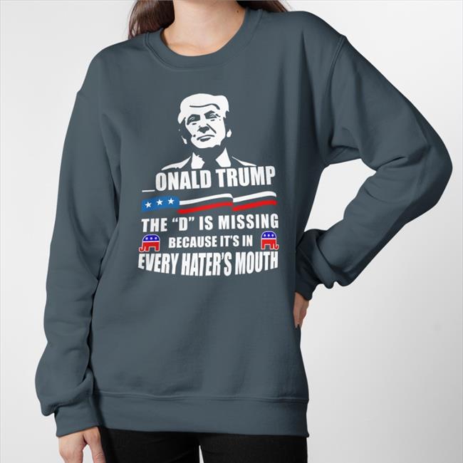 Donald Trump The D Is Missing Because It's In Every Hater's Mouth Sweatshirt Franco_Itly2