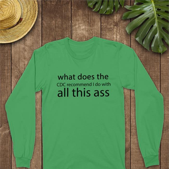 Shirts That Go Hard Merch What Does The Cdc Recommend I Do With All This Ass Tee