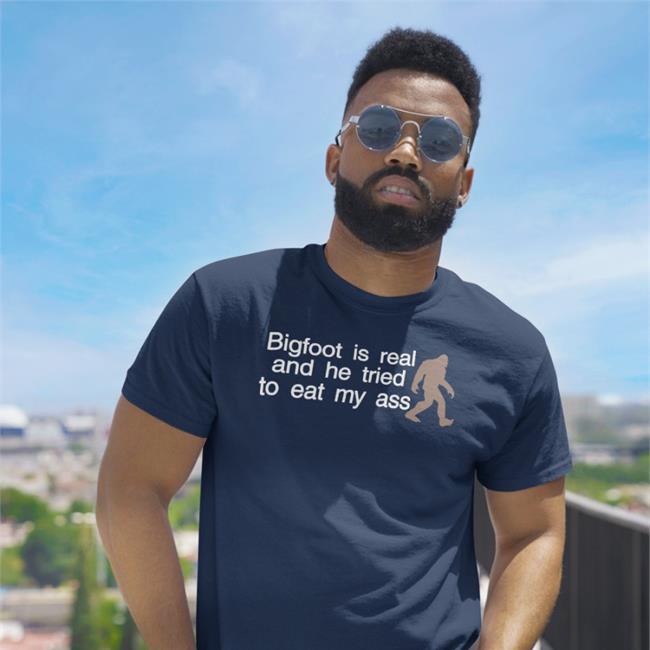 Bigfoot Is Real And He Tried To Eat My Ass Tee Shirt