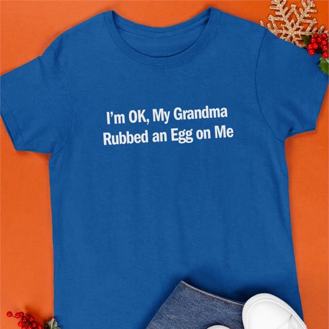 Shirts That Go Hard Merch I'm Ok My Grandma Rubbed An Egg On Me Hoodies
