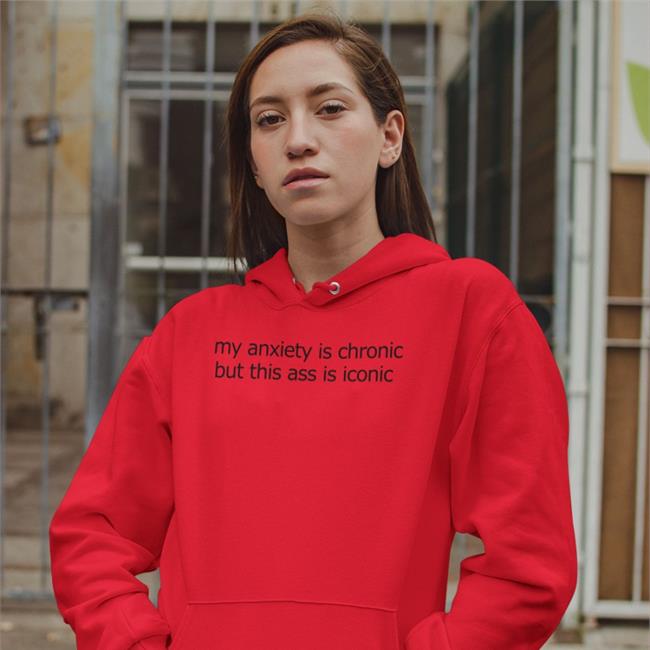 My Anxiety Is Chronic But This Ass Is Iconic T Shirt Shirts That Go Hard