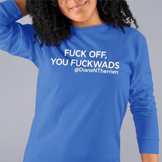 Fuck Off You Fuckwads Shirt Diane Therrien
