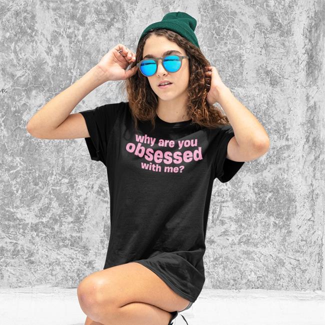 Why Are You Obsessed With Me Tee Shirt