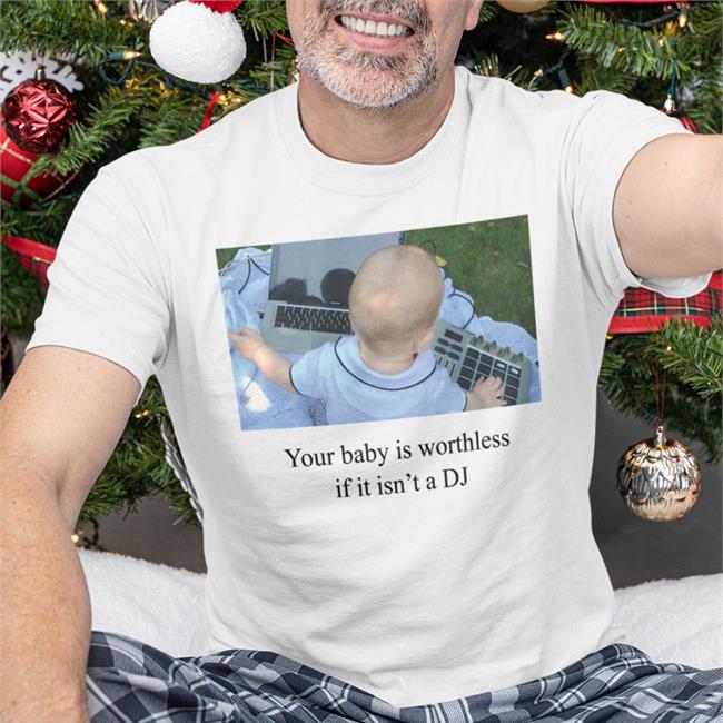 Your Baby Is Worthless If It Isn't A DJ Tee Shirt