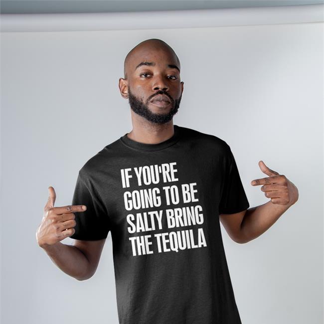 If You're Going To Be Salty Bring The Tequila Shirts