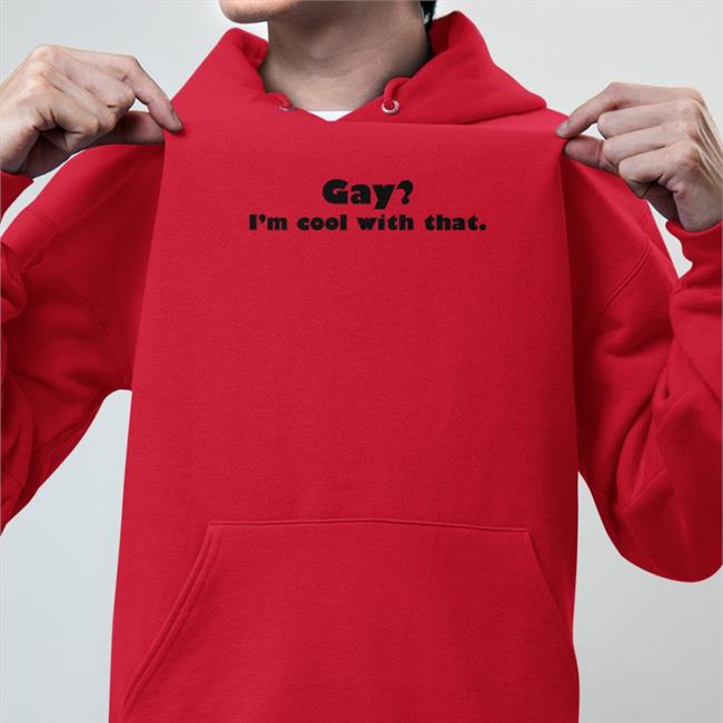 Gay I'm Cool With That Shirt Shirts That Go Hard