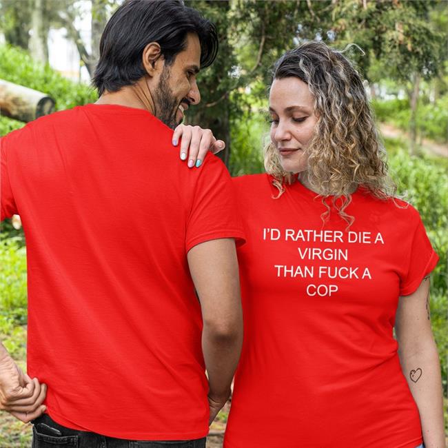 I'd Rather Die A Virgin Than Fuck A Cop Hoodie Shirtsthtgohard Shirts That Go Hard Merch