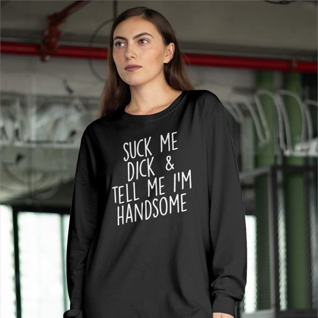 Shirtsthtgohard Suck My Dick Tell Me I'm Handsome Shirt