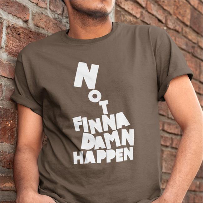 Not Finna Damn Happen Shirts