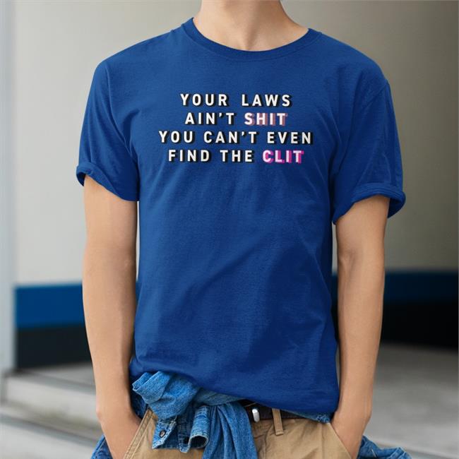 Your Laws Ain't Shit You Can't Even Find The Clit Shirt