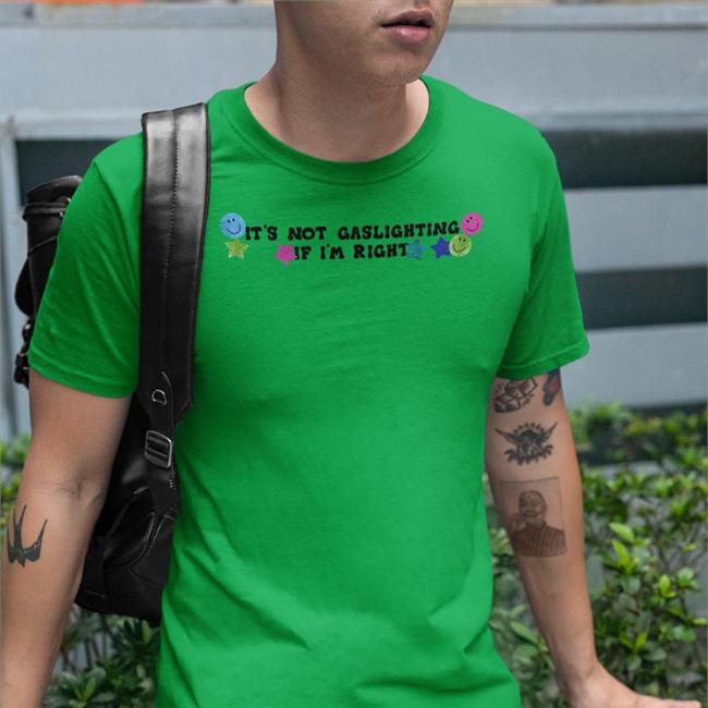 It's Not Gaslighting If I'm Right T Shirt