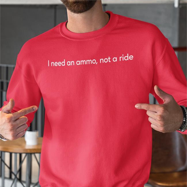 I Need An Ammo Not A Ride T Shirt Black Andriy Yermak I Need An Ammo Not A Ride Sweatshirt