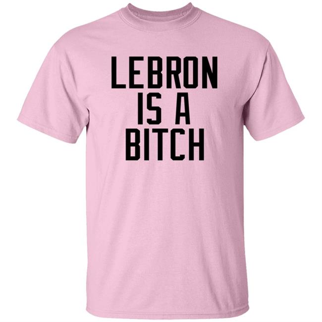 Lebron Is A Bitch T Shirt Lebron James Elijah Schaffer Lebron Is A Bitch T Shirt Lebron James Elijah Schaffer