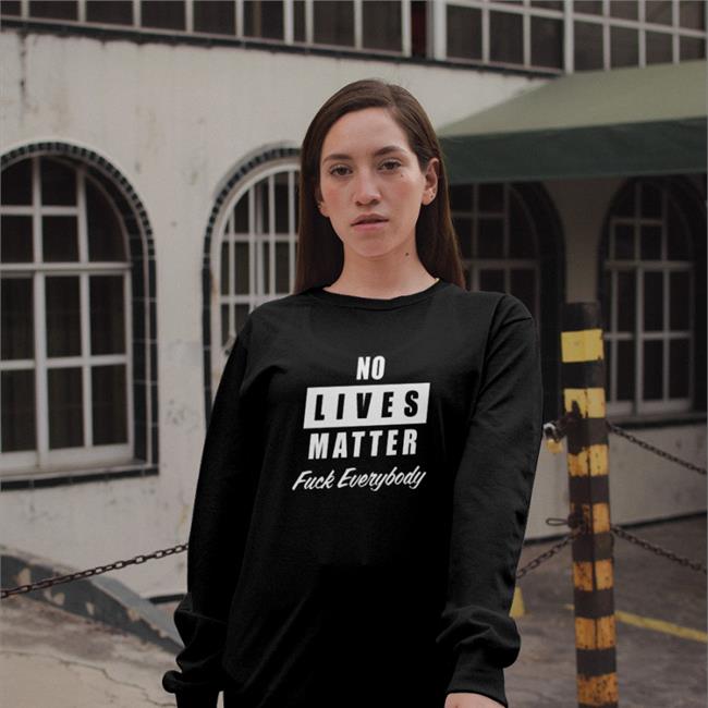 No Lives Matter Tee Shirt Fuck Everybody