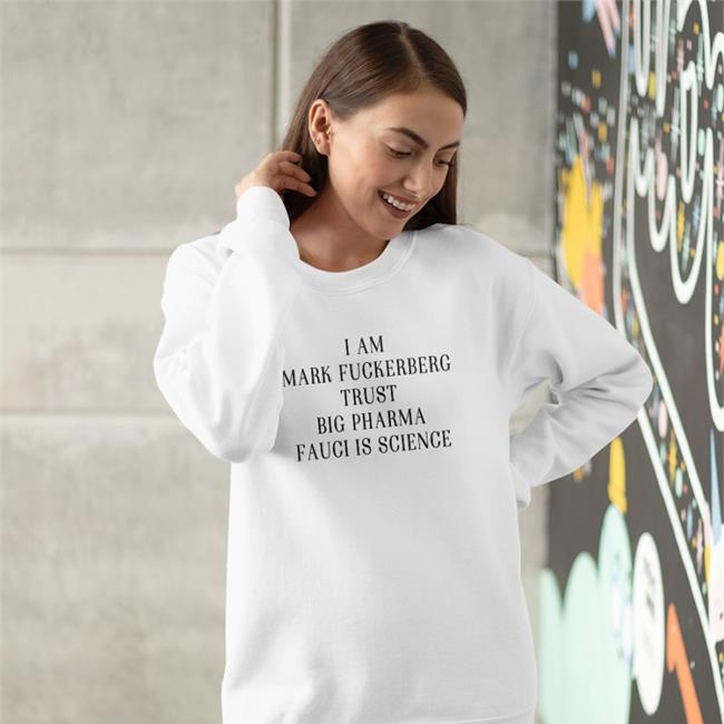 Shirts That Go Hard Merch I Am Mark FuckerbergTrust Big Pharma Fauci Is Science Sweatshirts