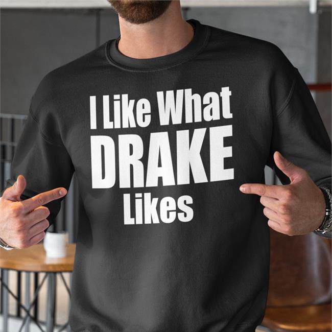 I Like What Drake Likes Shirts