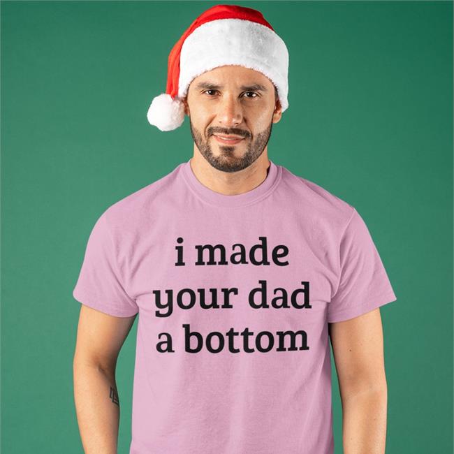 I Made Your Dad A Bottom Tee