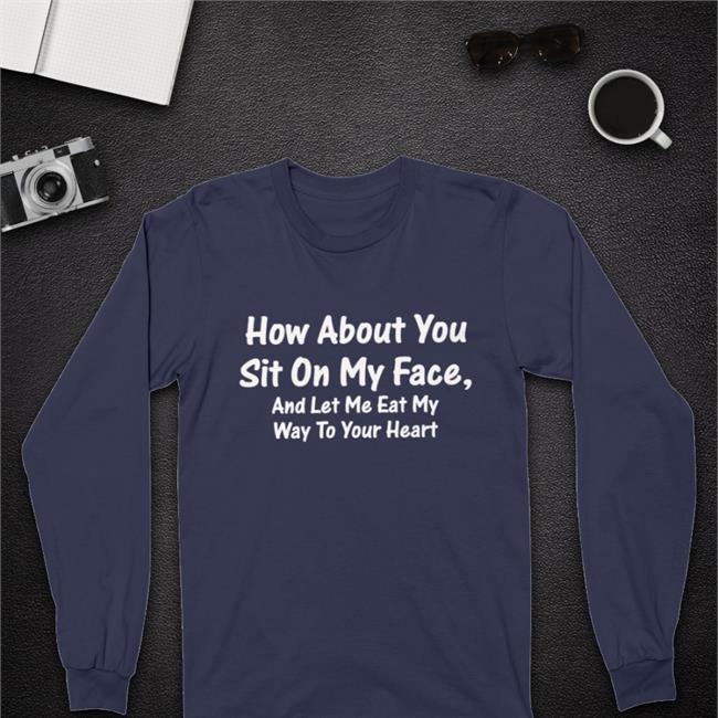 How About You Sit On My Face And Let Me Eat My Way To Your Heart Shirt Boomer Core