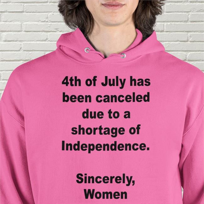 4Th Of July Has Been Canceled Due To A Shortage Of Independence Sincerely Women T Shirt Jamie Schler
