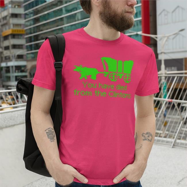 You Have Died From The Clintons T Shirt Shirts That Go Hard