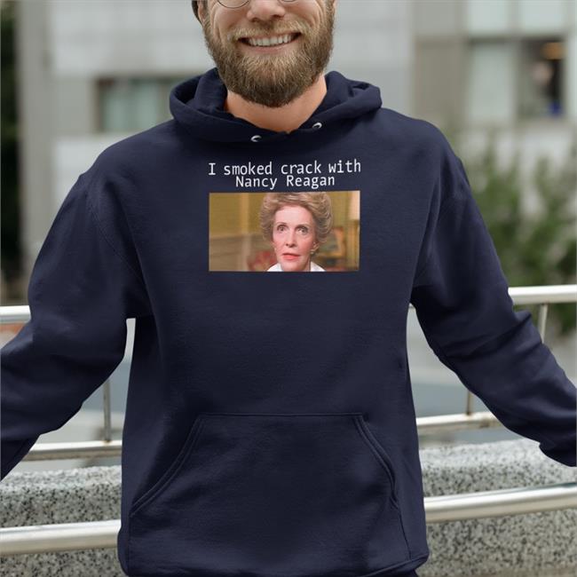 Shirts That Go Hard I Smoked Crack With Nacy Reagan Sweatshirts Anne Frances Davis Reagan