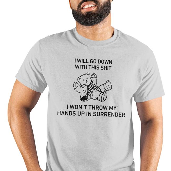 I Will Go Down With This Shit I Won’T Throw My Hands Up In Surrender Tee