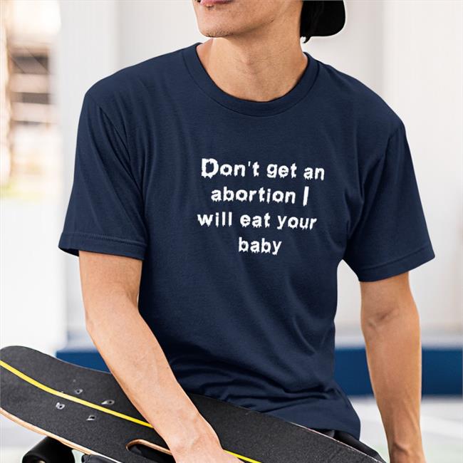 Don't Get An Abortion I Will Eat Your Baby Shirt Goodshirts Store Shirts That Go Hard