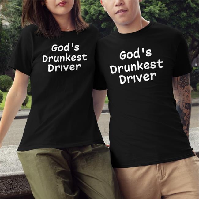 God's Drunkest Driver T Shirt Shirts That Go Hard